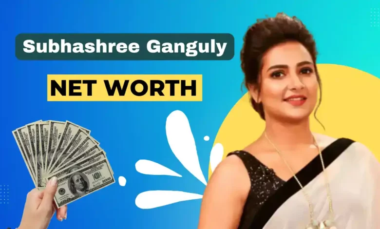 Subhashree Ganguly net worth 2023